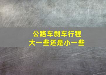 公路车刹车行程大一些还是小一些