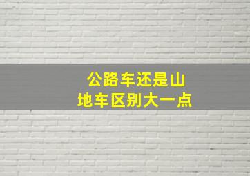 公路车还是山地车区别大一点