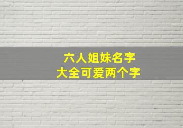 六人姐妹名字大全可爱两个字