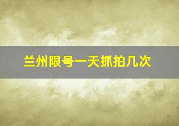 兰州限号一天抓拍几次