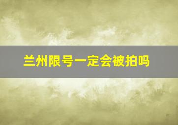 兰州限号一定会被拍吗