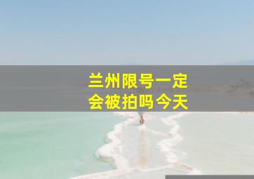 兰州限号一定会被拍吗今天