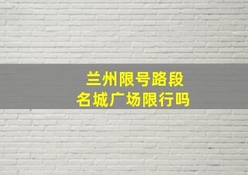 兰州限号路段名城广场限行吗