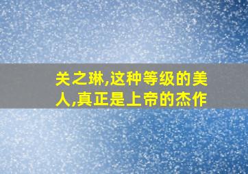 关之琳,这种等级的美人,真正是上帝的杰作