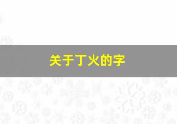 关于丁火的字