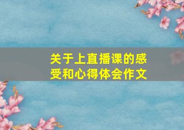 关于上直播课的感受和心得体会作文