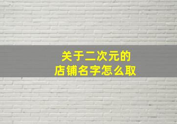 关于二次元的店铺名字怎么取