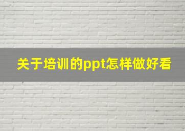 关于培训的ppt怎样做好看