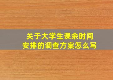 关于大学生课余时间安排的调查方案怎么写