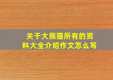 关于大熊猫所有的资料大全介绍作文怎么写