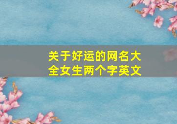 关于好运的网名大全女生两个字英文