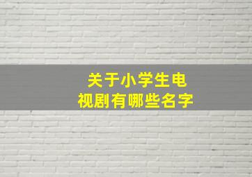 关于小学生电视剧有哪些名字