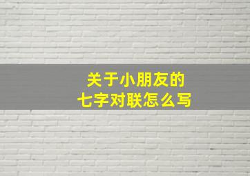 关于小朋友的七字对联怎么写