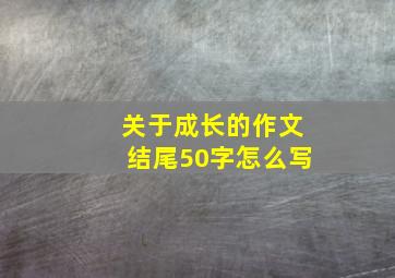 关于成长的作文结尾50字怎么写