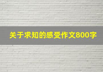 关于求知的感受作文800字