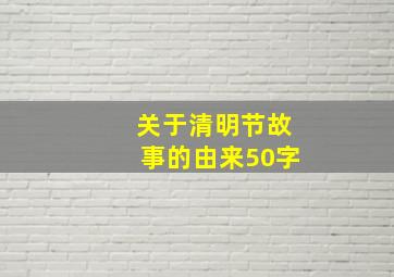 关于清明节故事的由来50字