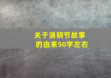 关于清明节故事的由来50字左右