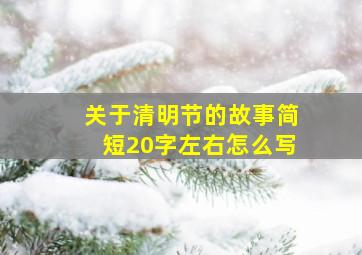 关于清明节的故事简短20字左右怎么写