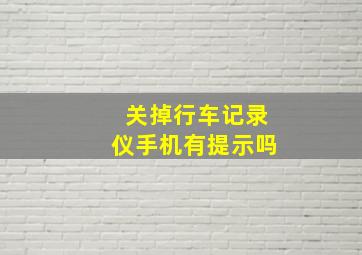 关掉行车记录仪手机有提示吗