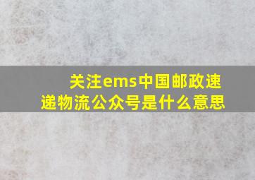 关注ems中国邮政速递物流公众号是什么意思