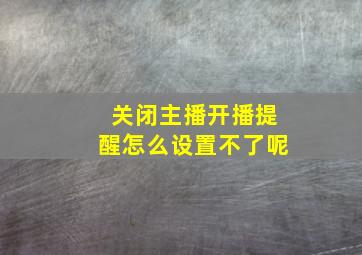 关闭主播开播提醒怎么设置不了呢