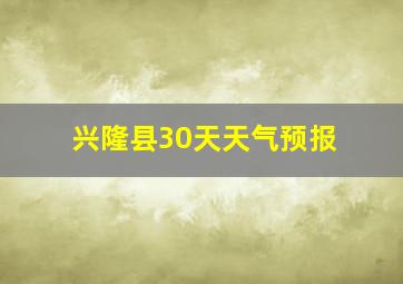 兴隆县30天天气预报