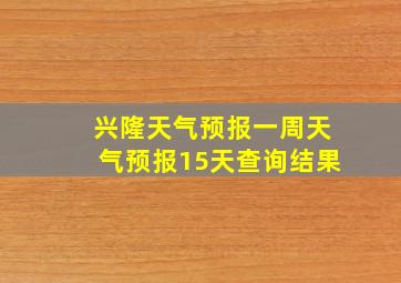 兴隆天气预报一周天气预报15天查询结果