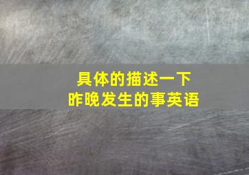 具体的描述一下昨晚发生的事英语