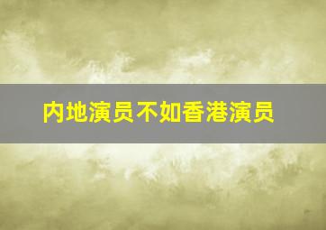 内地演员不如香港演员