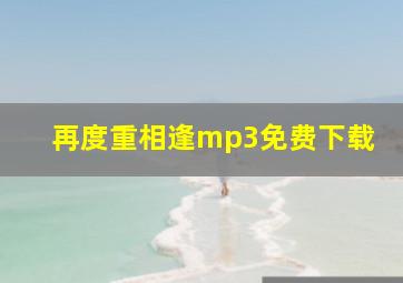 再度重相逢mp3免费下载