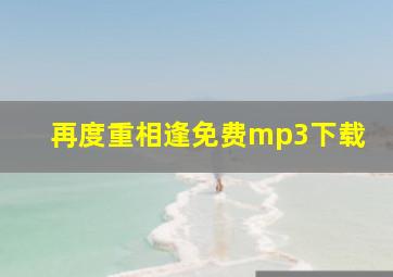 再度重相逢免费mp3下载