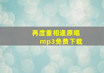 再度重相逢原唱mp3免费下载