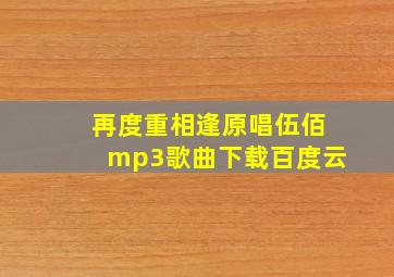 再度重相逢原唱伍佰mp3歌曲下载百度云