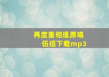 再度重相逢原唱伍佰下载mp3