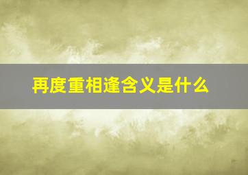 再度重相逢含义是什么