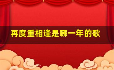 再度重相逢是哪一年的歌