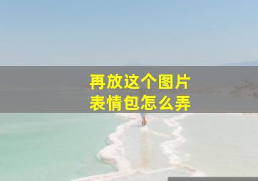 再放这个图片表情包怎么弄