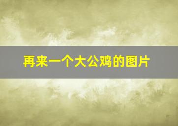 再来一个大公鸡的图片