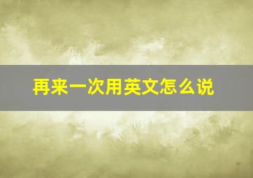 再来一次用英文怎么说