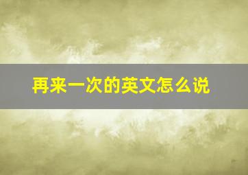 再来一次的英文怎么说