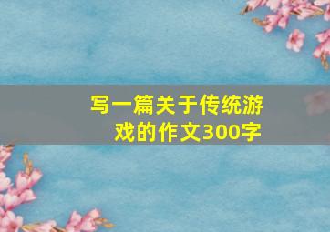 写一篇关于传统游戏的作文300字