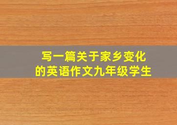 写一篇关于家乡变化的英语作文九年级学生