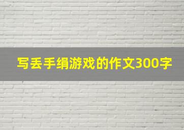 写丢手绢游戏的作文300字