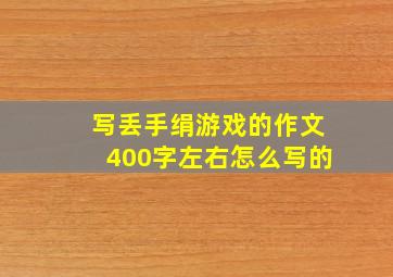 写丢手绢游戏的作文400字左右怎么写的