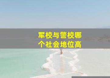 军校与警校哪个社会地位高