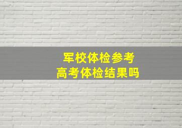 军校体检参考高考体检结果吗