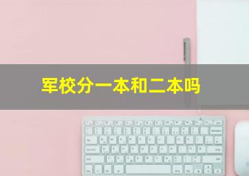 军校分一本和二本吗