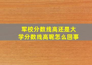 军校分数线高还是大学分数线高呢怎么回事