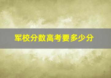 军校分数高考要多少分