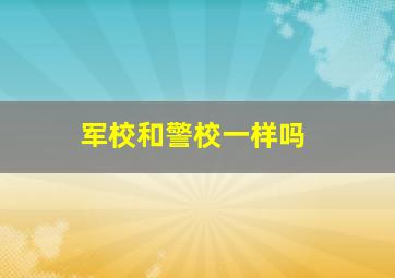 军校和警校一样吗